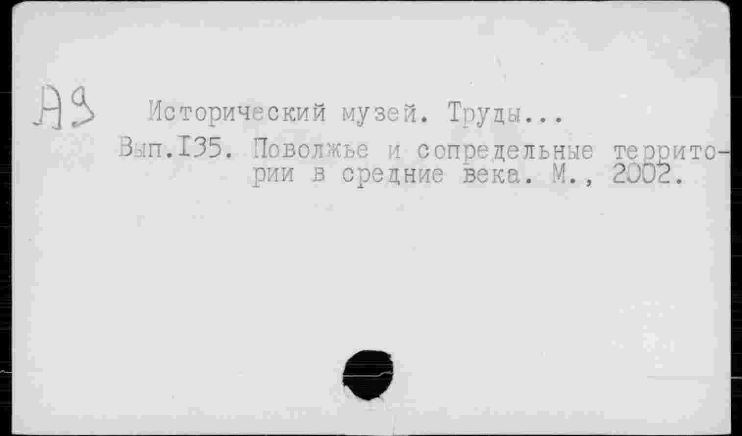 ﻿Исторический музей. Труды...
ап.135. Поволжье и сопредельные террито рии в средние века. М., 2OÖZ.